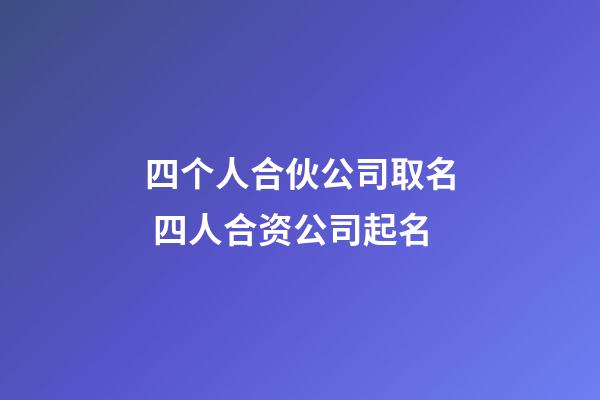 四个人合伙公司取名 四人合资公司起名-第1张-公司起名-玄机派